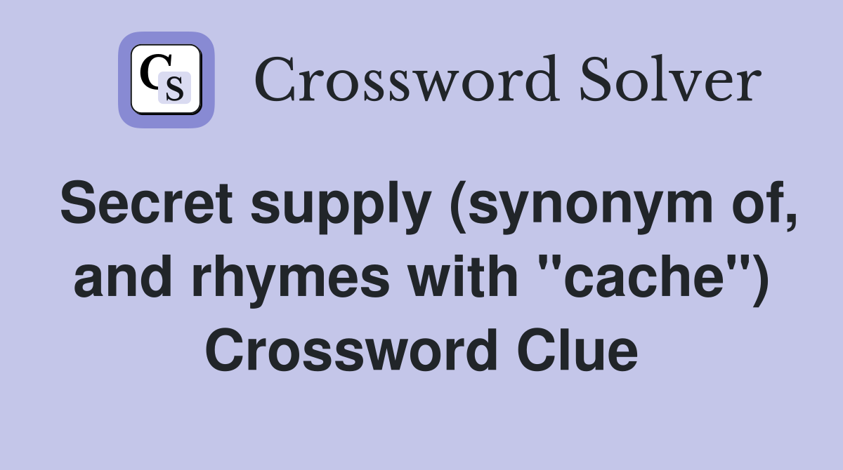 Secret supply (synonym of, and rhymes with "cache") Crossword Clue